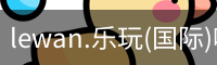 lewan.乐玩(国际)唯一官方网站